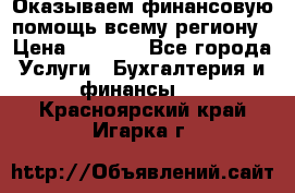 Оказываем финансовую помощь всему региону › Цена ­ 1 111 - Все города Услуги » Бухгалтерия и финансы   . Красноярский край,Игарка г.